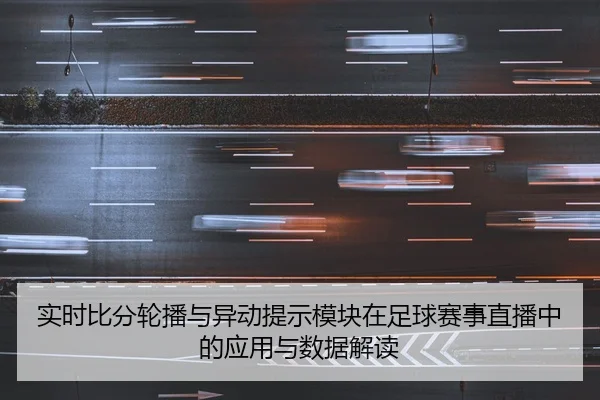 实时比分轮播与异动提示模块在足球赛事直播中的应用与数据解读